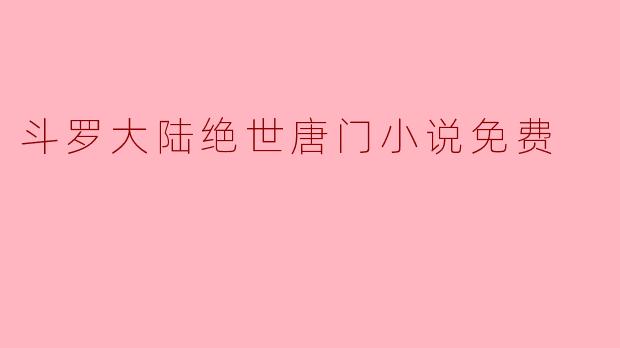 在哪里可以找到《斗罗大陆绝世唐门》的免费阅读资源?