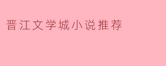 晋江文学城小说推荐
