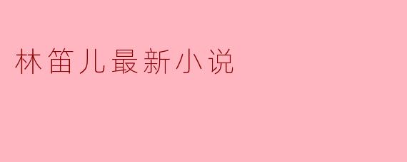 林笛儿最新小说