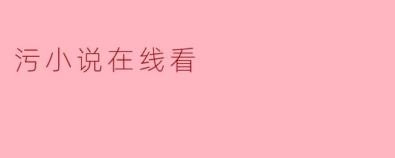 在哪个网站可以在线看污小说？