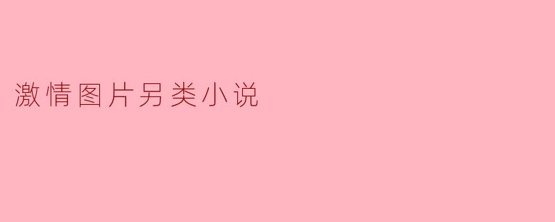 激情图片另类小说