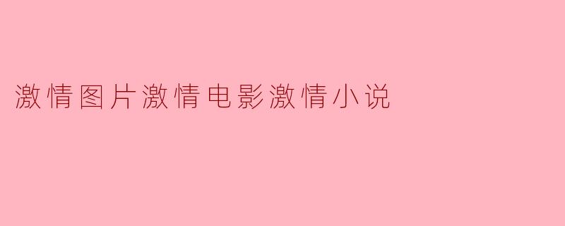 激情图片激情电影激情小说