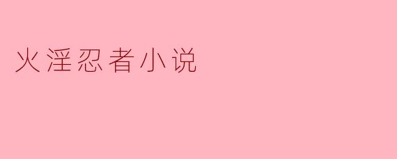 火淫忍者小说