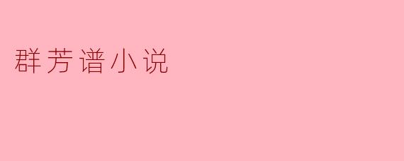 群芳谱小说主要讲述了什么内容?****