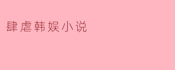 肆虐韩娱小说