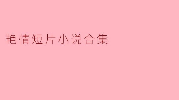 ### 沉浸于欲望的梦境——艳情短片小说合集的魅力