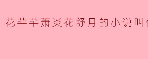 花芊芊萧炎花舒月的小说叫什么名