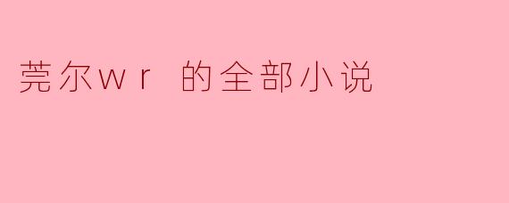 莞尔wr的全部小说