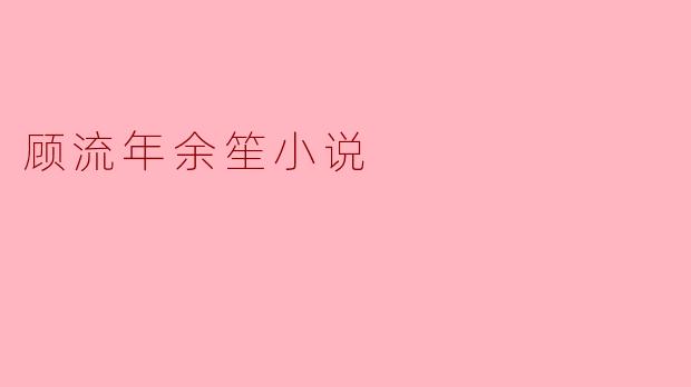 顾流年余笙小说