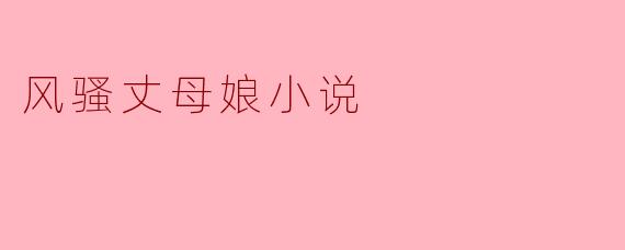 风骚丈母娘:家庭关系中的微妙博弈