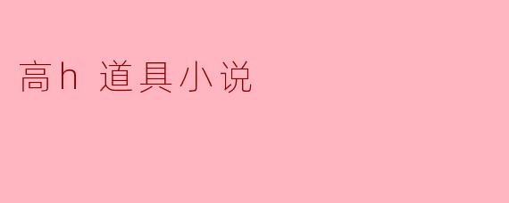 高h道具小说