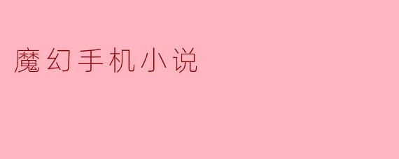 梦幻与现实交织的“魔幻手机”世界