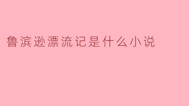 鲁滨逊漂流记是什么小说