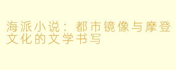 海派小说:都市镜像与摩登文化的文学书写