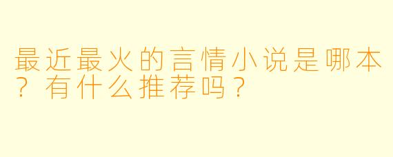 最近最火的言情小说是哪本?有什么推荐吗?