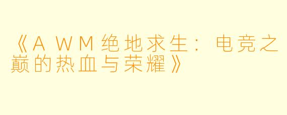 《AWM绝地求生：电竞之巅的热血与荣耀》
