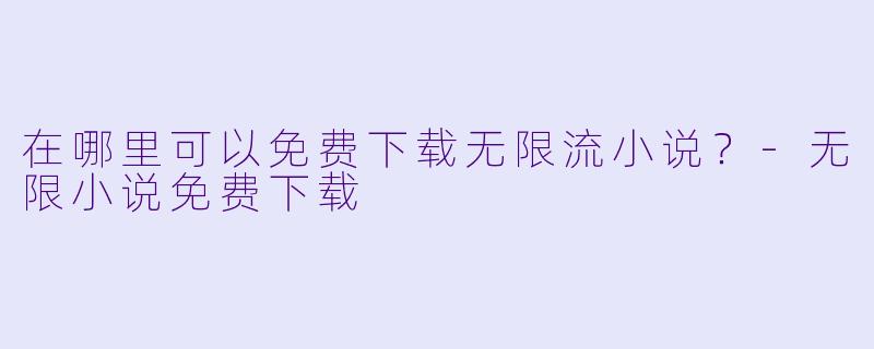 在哪里可以免费下载无限流小说?