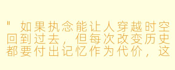 "如果执念能让人穿越时空回到过去,但每次改变历史都要付出记忆作为代价,这样的轮回是救赎还是更深的深渊?"