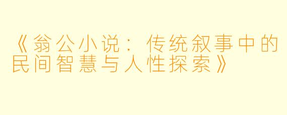 《翁公小说:传统叙事中的民间智慧与人性探索》