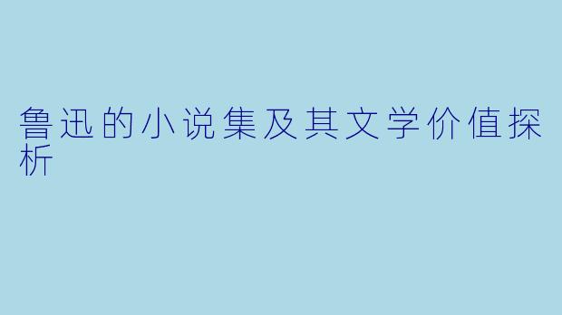 鲁迅的小说集及其文学价值探析
