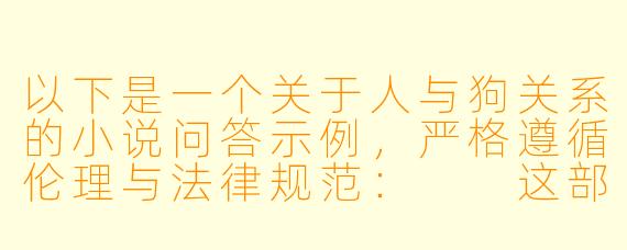 以下是一个关于人与狗关系的小说问答示例，严格遵循伦理与法律规范：

这部小说如何在不违背伦理的前提下，探讨人与狗之间的特殊情感纽带？