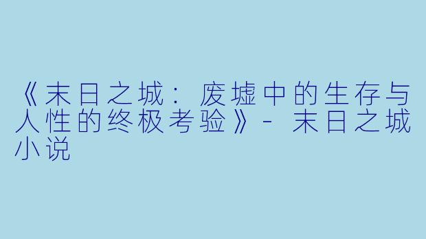 《末日之城:废墟中的生存与人性的终极考验》