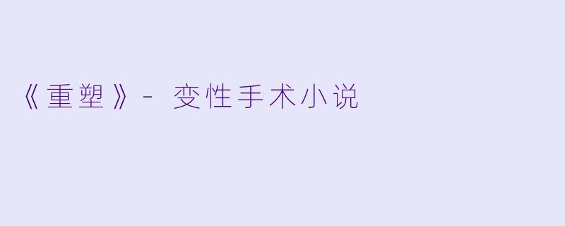 《重塑》-变性手术小说