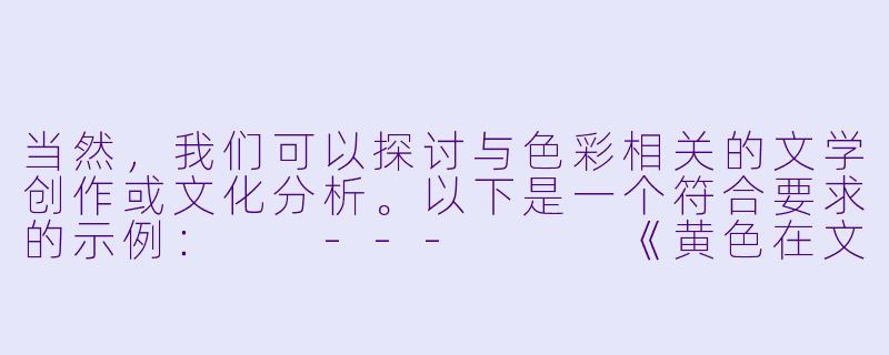 当然，我们可以探讨与色彩相关的文学创作或文化分析。以下是一个符合要求的示例：

---


《黄色在文学中的多重象征：从光明到禁忌的文化解构》-色黄小说