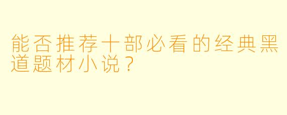 能否推荐十部必看的经典黑道题材小说?