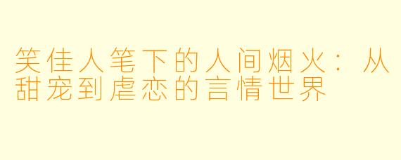 笑佳人笔下的人间烟火:从甜宠到虐恋的言情世界