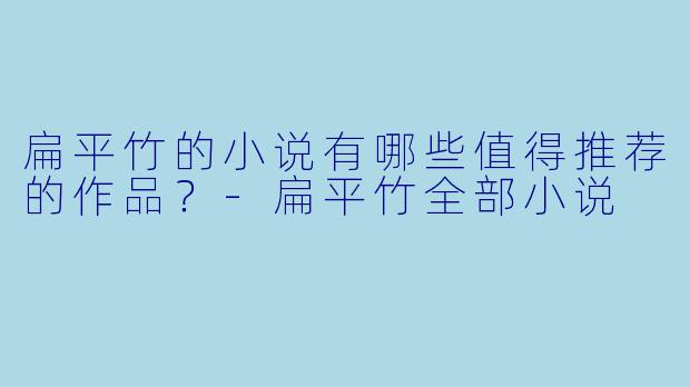 扁平竹的小说有哪些值得推荐的作品?