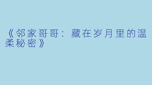 《邻家哥哥：藏在岁月里的温柔秘密》