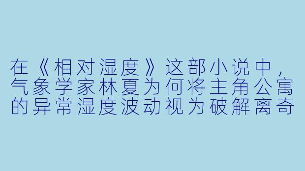 在《相对湿度》这部小说中,气象学家林夏为何将主角公寓的异常湿度波动视为破解离奇事件的关键线索?