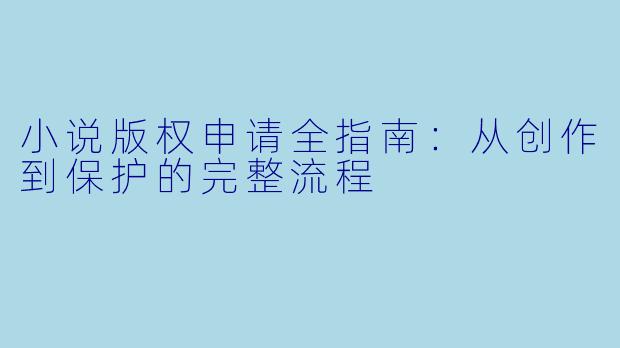 小说版权申请全指南：从创作到保护的完整流程
