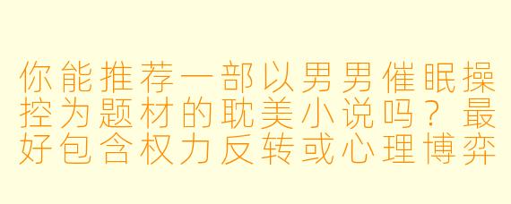 你能推荐一部以男男催眠操控为题材的耽美小说吗？最好包含权力反转或心理博弈元素。
