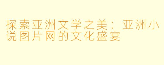 探索亚洲文学之美:亚洲小说图片网的文化盛宴