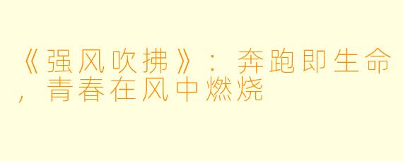 《强风吹拂》：奔跑即生命，青春在风中燃烧