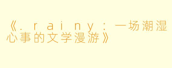 《.rainy：一场潮湿心事的文学漫游》