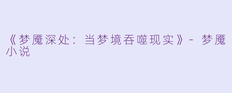 《梦魇深处：当梦境吞噬现实》-梦魇小说