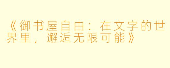 《御书屋自由:在文字的世界里,邂逅无限可能》