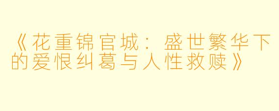 《花重锦官城：盛世繁华下的爱恨纠葛与人性救赎》