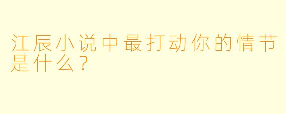 江辰小说中最打动你的情节是什么?