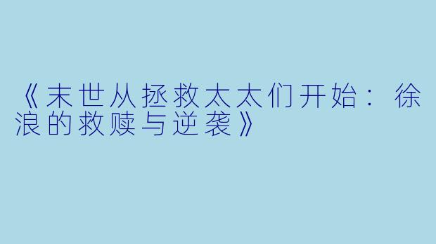 《末世从拯救太太们开始:徐浪的救赎与逆袭》