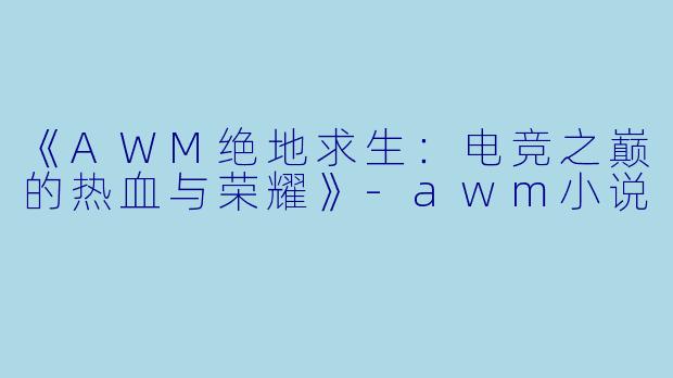 《AWM绝地求生:电竞之巅的热血与荣耀》