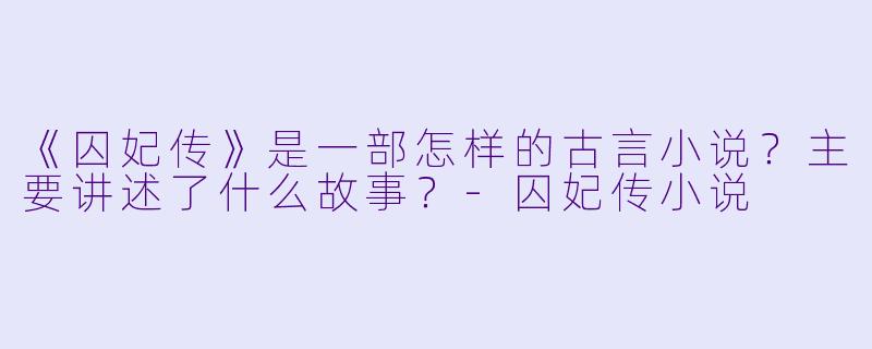 《囚妃传》是一部怎样的古言小说？主要讲述了什么故事？-囚妃传小说
