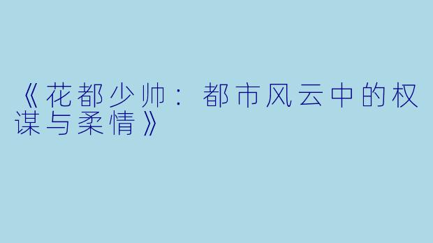 《花都少帅：都市风云中的权谋与柔情》