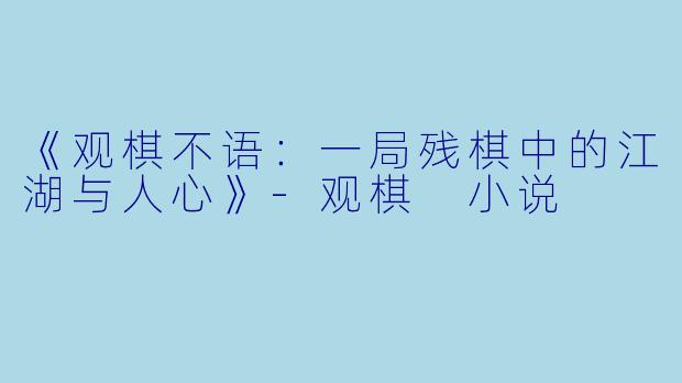 《观棋不语：一局残棋中的江湖与人心》-观棋 小说