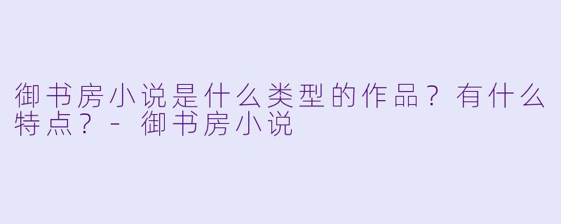 御书房小说是什么类型的作品?有什么特点?