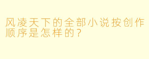 风凌天下的全部小说按创作顺序是怎样的？