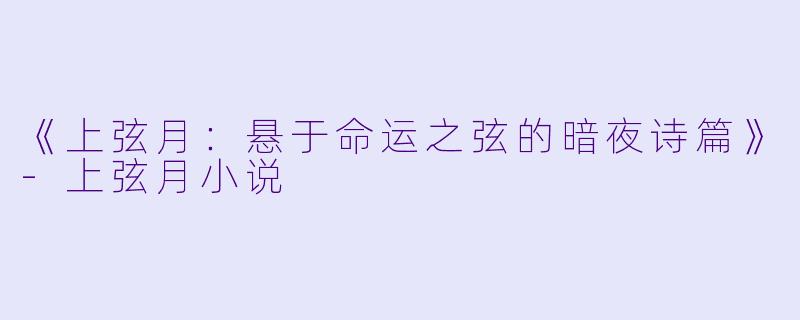 《上弦月：悬于命运之弦的暗夜诗篇》-上弦月小说